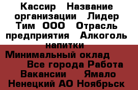 Кассир › Название организации ­ Лидер Тим, ООО › Отрасль предприятия ­ Алкоголь, напитки › Минимальный оклад ­ 13 000 - Все города Работа » Вакансии   . Ямало-Ненецкий АО,Ноябрьск г.